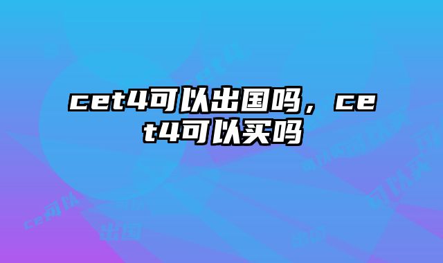 cet4可以出国吗，cet4可以买吗