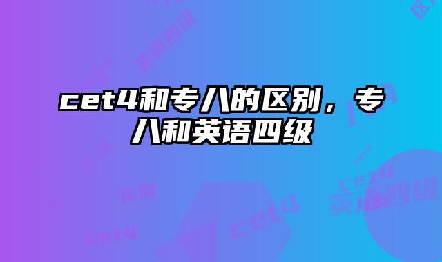 cet4和专八的区别，专八和英语四级
