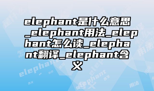 elephant是什么意思_elephant用法_elephant怎么读_elephant翻译_elephant含义