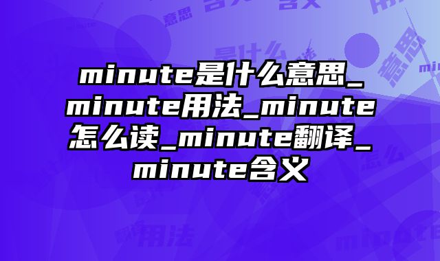 minute是什么意思_minute用法_minute怎么读_minute翻译_minute含义