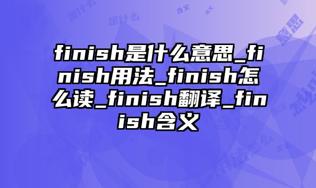 finish是什么意思_finish用法_finish怎么读_finish翻译_finish含义