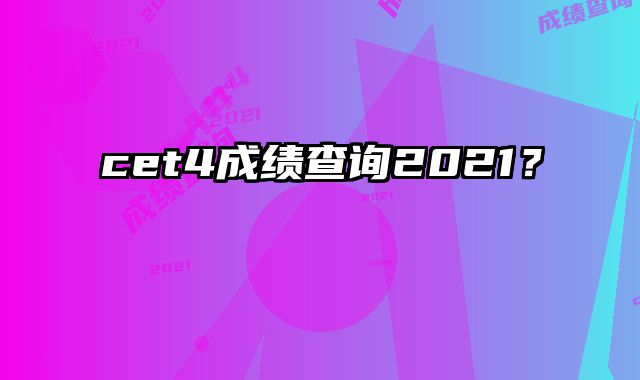 cet4成绩查询2021？