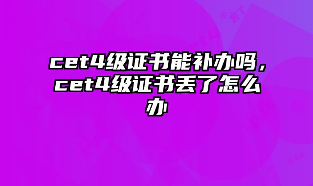cet4级证书能补办吗，cet4级证书丢了怎么办