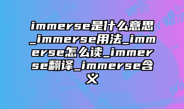 immerse是什么意思_immerse用法_immerse怎么读_immerse翻译_immerse含义
