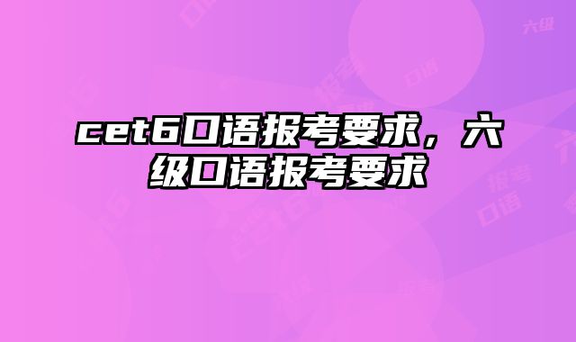 cet6口语报考要求，六级口语报考要求