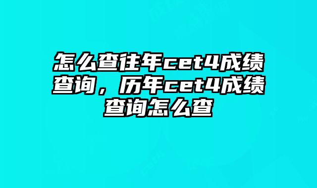 怎么查往年cet4成绩查询，历年cet4成绩查询怎么查