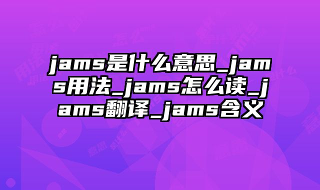 jams是什么意思_jams用法_jams怎么读_jams翻译_jams含义