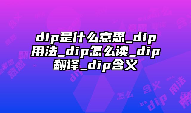 dip是什么意思_dip用法_dip怎么读_dip翻译_dip含义