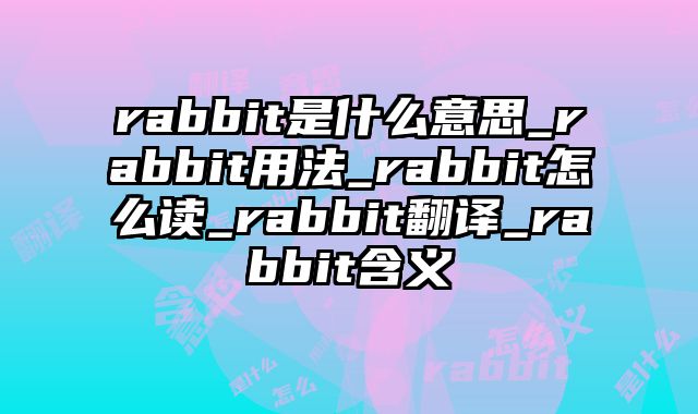 rabbit是什么意思_rabbit用法_rabbit怎么读_rabbit翻译_rabbit含义