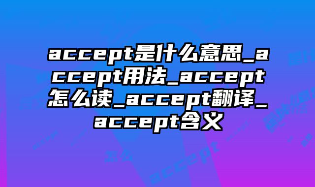 accept是什么意思_accept用法_accept怎么读_accept翻译_accept含义