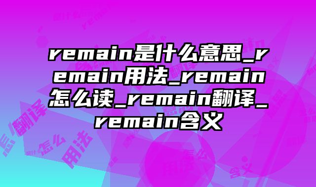 remain是什么意思_remain用法_remain怎么读_remain翻译_remain含义