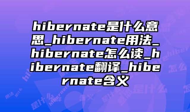 hibernate是什么意思_hibernate用法_hibernate怎么读_hibernate翻译_hibernate含义