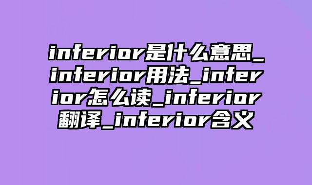 inferior是什么意思_inferior用法_inferior怎么读_inferior翻译_inferior含义