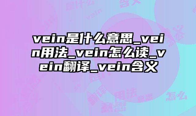 vein是什么意思_vein用法_vein怎么读_vein翻译_vein含义