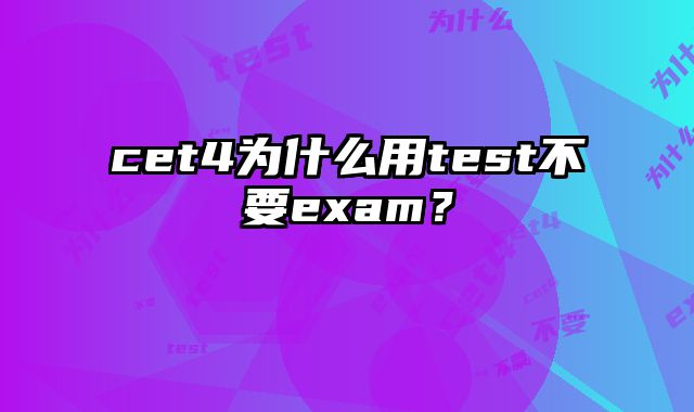 cet4为什么用test不要exam？