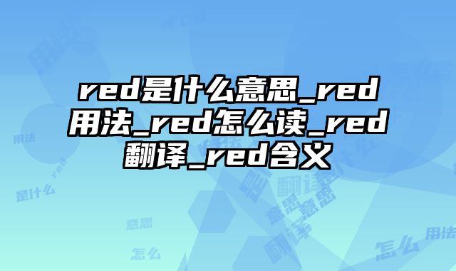 red是什么意思_red用法_red怎么读_red翻译_red含义