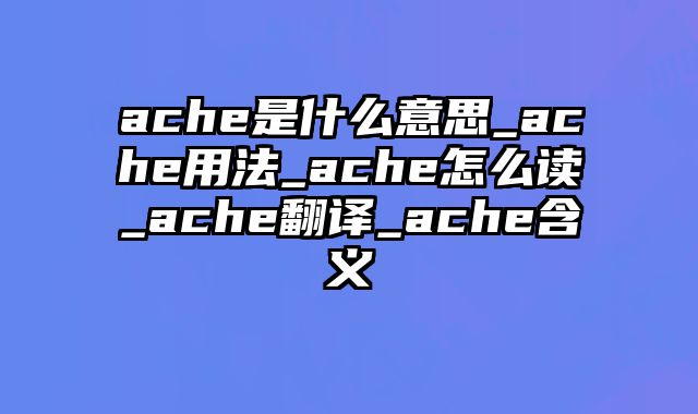 ache是什么意思_ache用法_ache怎么读_ache翻译_ache含义