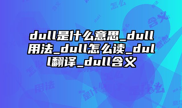 dull是什么意思_dull用法_dull怎么读_dull翻译_dull含义