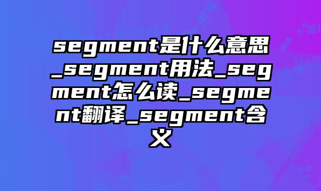 segment是什么意思_segment用法_segment怎么读_segment翻译_segment含义