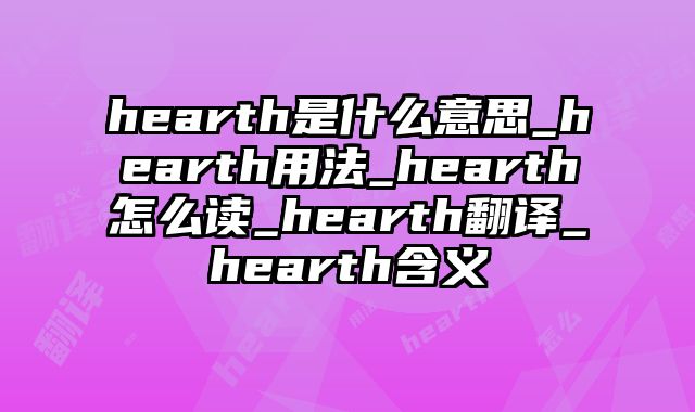 hearth是什么意思_hearth用法_hearth怎么读_hearth翻译_hearth含义