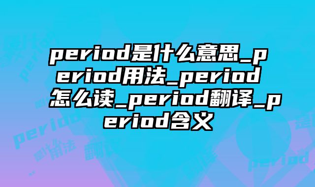 period是什么意思_period用法_period怎么读_period翻译_period含义