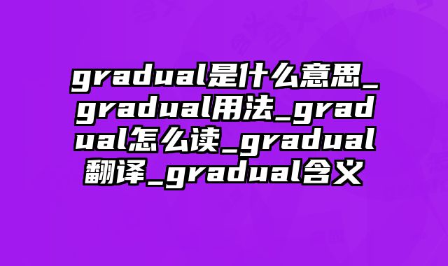 gradual是什么意思_gradual用法_gradual怎么读_gradual翻译_gradual含义