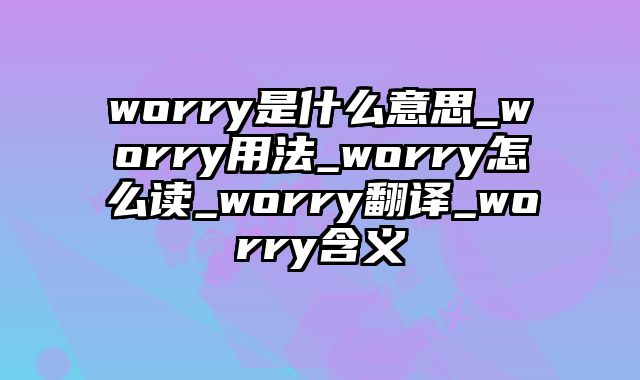 worry是什么意思_worry用法_worry怎么读_worry翻译_worry含义