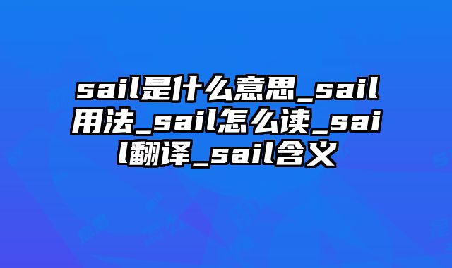 sail是什么意思_sail用法_sail怎么读_sail翻译_sail含义