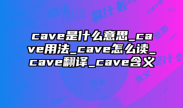 cave是什么意思_cave用法_cave怎么读_cave翻译_cave含义