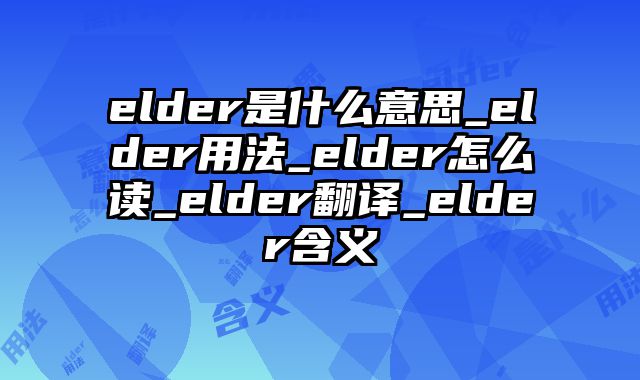 elder是什么意思_elder用法_elder怎么读_elder翻译_elder含义