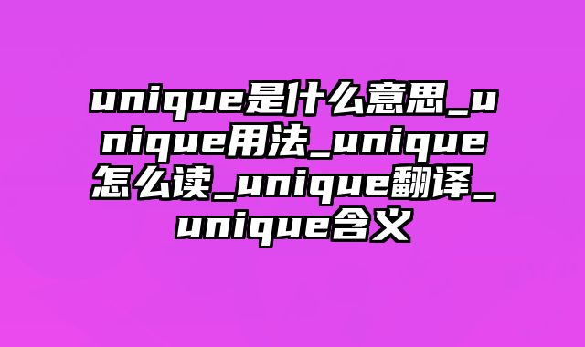 unique是什么意思_unique用法_unique怎么读_unique翻译_unique含义