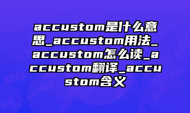 accustom是什么意思_accustom用法_accustom怎么读_accustom翻译_accustom含义