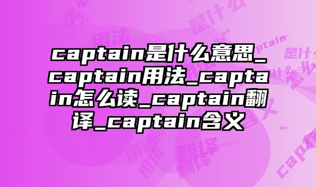 captain是什么意思_captain用法_captain怎么读_captain翻译_captain含义
