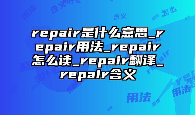 repair是什么意思_repair用法_repair怎么读_repair翻译_repair含义