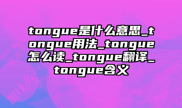 tongue是什么意思_tongue用法_tongue怎么读_tongue翻译_tongue含义
