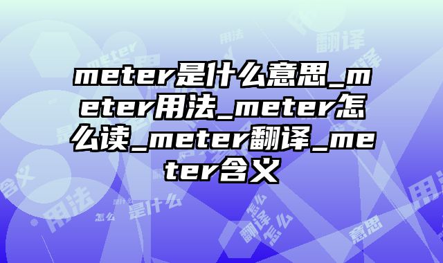 meter是什么意思_meter用法_meter怎么读_meter翻译_meter含义