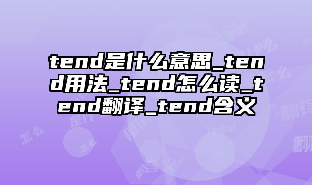 tend是什么意思_tend用法_tend怎么读_tend翻译_tend含义