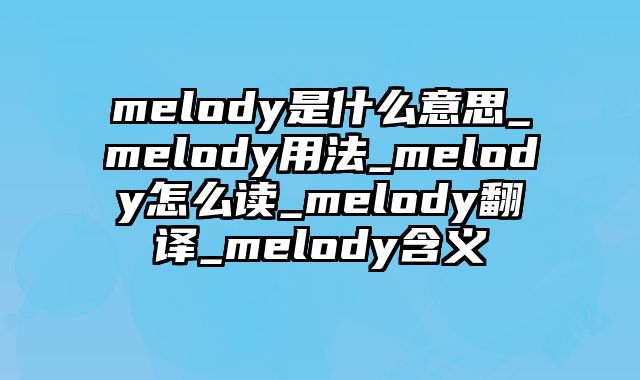 melody是什么意思_melody用法_melody怎么读_melody翻译_melody含义