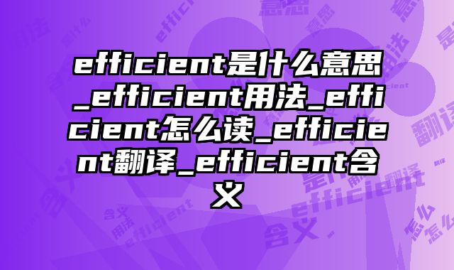 efficient是什么意思_efficient用法_efficient怎么读_efficient翻译_efficient含义