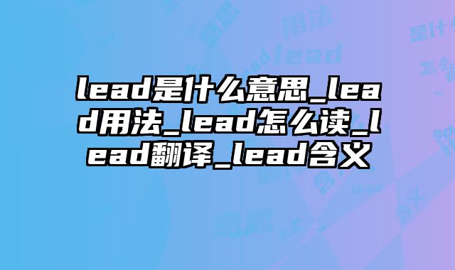 lead是什么意思_lead用法_lead怎么读_lead翻译_lead含义