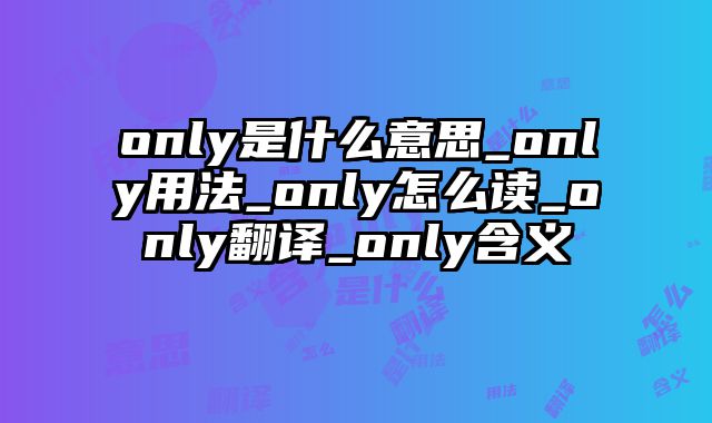 only是什么意思_only用法_only怎么读_only翻译_only含义