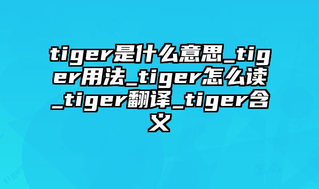 tiger是什么意思_tiger用法_tiger怎么读_tiger翻译_tiger含义