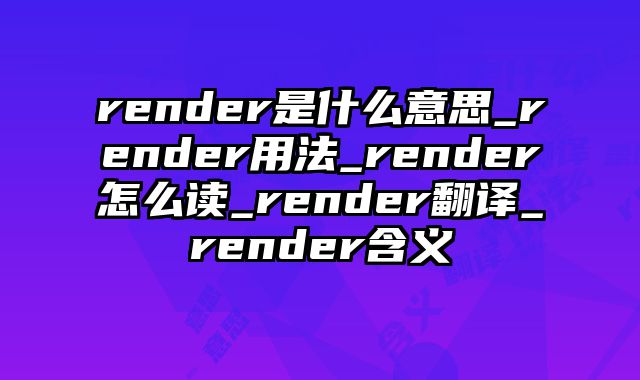 render是什么意思_render用法_render怎么读_render翻译_render含义