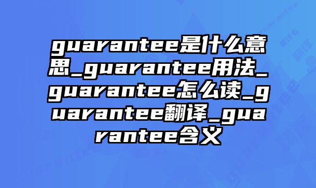 guarantee是什么意思_guarantee用法_guarantee怎么读_guarantee翻译_guarantee含义