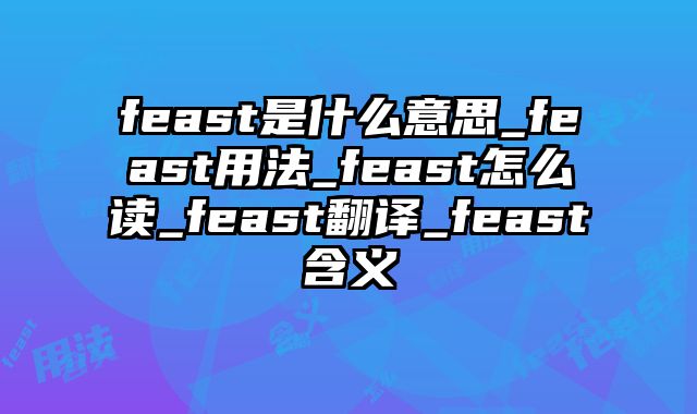 feast是什么意思_feast用法_feast怎么读_feast翻译_feast含义