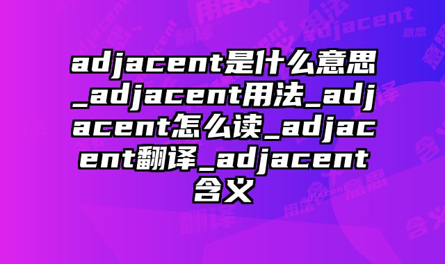 adjacent是什么意思_adjacent用法_adjacent怎么读_adjacent翻译_adjacent含义