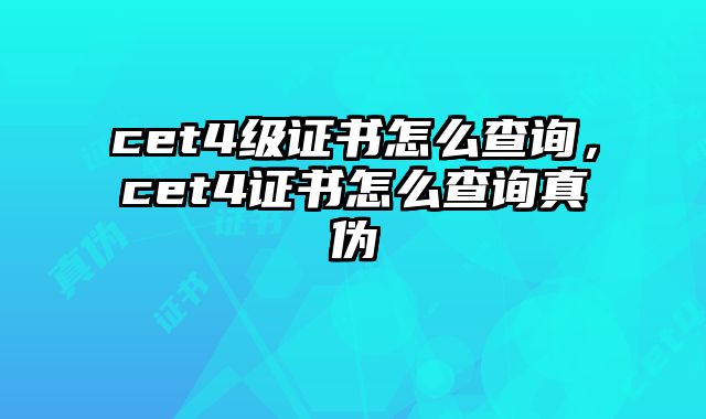 cet4级证书怎么查询，cet4证书怎么查询真伪