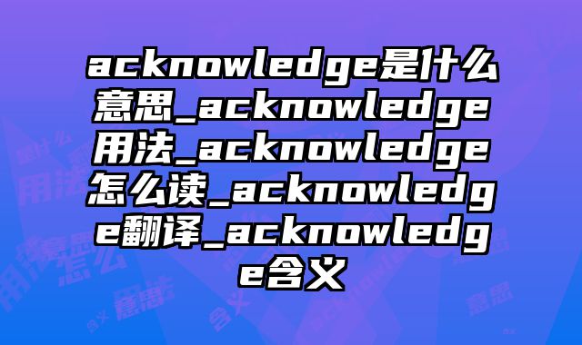 acknowledge是什么意思_acknowledge用法_acknowledge怎么读_acknowledge翻译_acknowledge含义