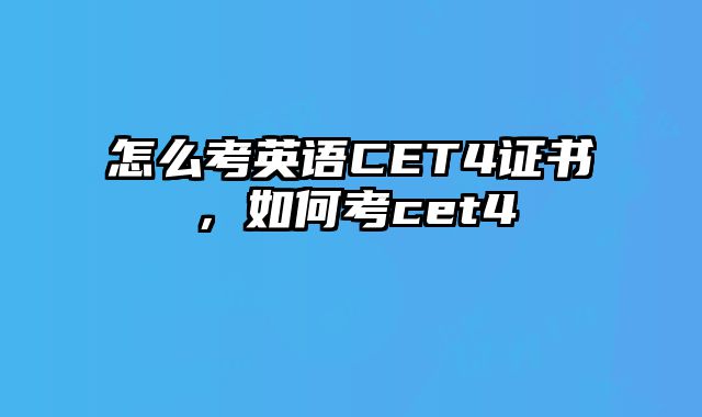 怎么考英语CET4证书，如何考cet4