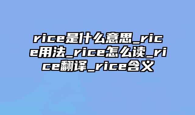 rice是什么意思_rice用法_rice怎么读_rice翻译_rice含义